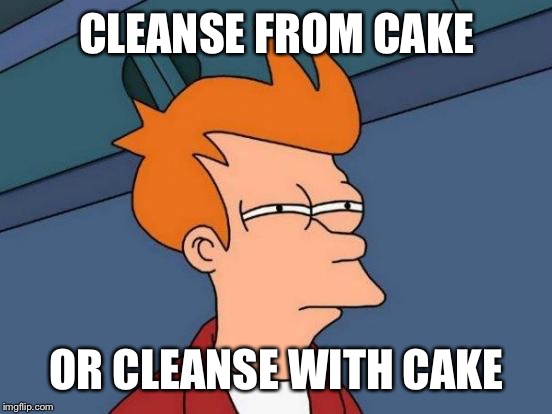 Futurama Fry Meme | CLEANSE FROM CAKE OR CLEANSE WITH CAKE | image tagged in memes,futurama fry | made w/ Imgflip meme maker
