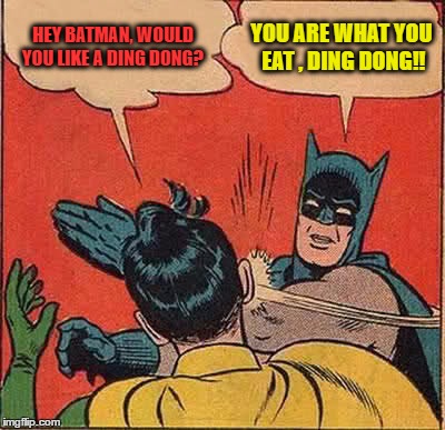 You Are What You Eat! | HEY BATMAN, WOULD YOU LIKE A DING DONG? YOU ARE WHAT YOU EAT , DING DONG!! | image tagged in memes,batman slapping robin | made w/ Imgflip meme maker