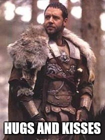Hugs and kisses | HUGS AND KISSES | image tagged in gladiator | made w/ Imgflip meme maker