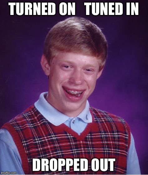 Bad Luck Brian Meme | TURNED ON   TUNED IN DROPPED OUT | image tagged in memes,bad luck brian | made w/ Imgflip meme maker