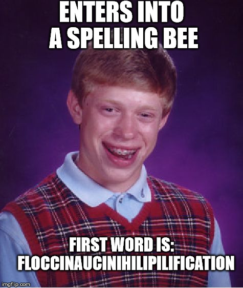 Bad Luck Brian | ENTERS INTO A SPELLING BEE; FIRST WORD IS:   
FLOCCINAUCINIHILIPILIFICATION | image tagged in memes,bad luck brian | made w/ Imgflip meme maker