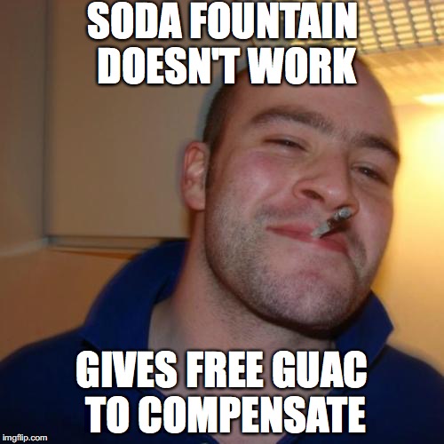 Good Guy Greg Meme | SODA FOUNTAIN DOESN'T WORK; GIVES FREE GUAC TO COMPENSATE | image tagged in memes,good guy greg | made w/ Imgflip meme maker