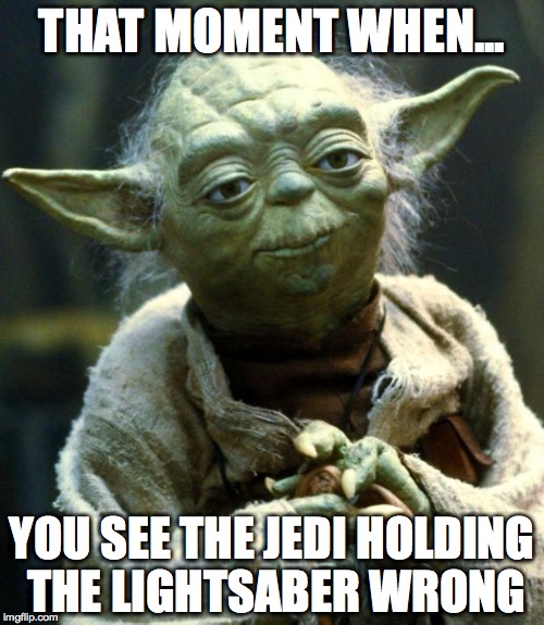 Star Wars Yoda | THAT MOMENT WHEN... YOU SEE THE JEDI HOLDING THE LIGHTSABER WRONG | image tagged in memes,star wars yoda | made w/ Imgflip meme maker