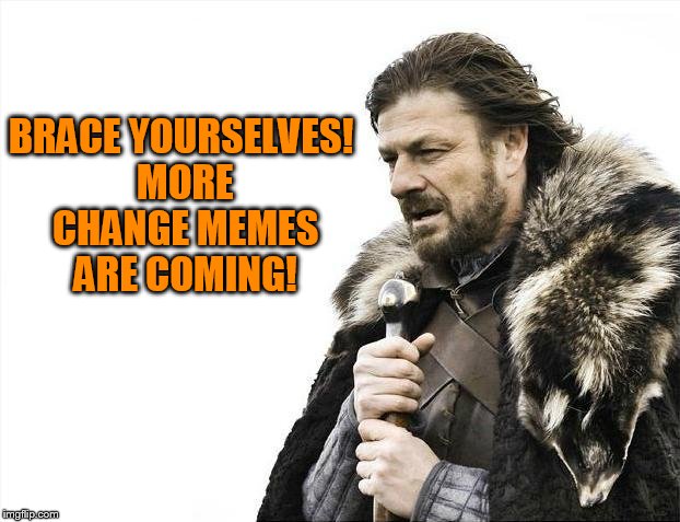 Brace Yourselves X is Coming Meme | BRACE YOURSELVES! MORE CHANGE MEMES ARE COMING! | image tagged in memes,brace yourselves x is coming | made w/ Imgflip meme maker