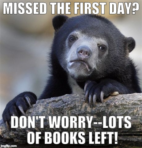 Confession Bear | MISSED THE FIRST DAY? DON'T WORRY--LOTS OF BOOKS LEFT! | image tagged in memes,confession bear | made w/ Imgflip meme maker