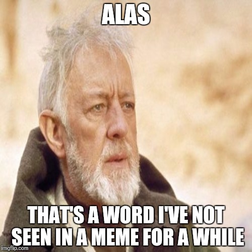 ALAS THAT'S A WORD I'VE NOT SEEN IN A MEME FOR A WHILE | made w/ Imgflip meme maker