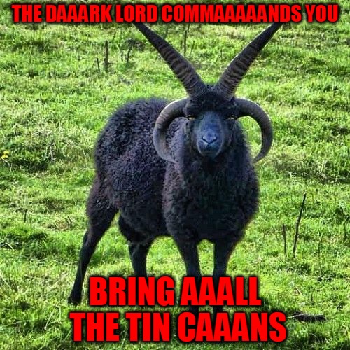 Tin Cans or Your Soul |  THE DAAARK LORD COMMAAAAANDS YOU; BRING AAALL THE TIN CAAANS | image tagged in satangoat,memes,tin cans,dark lord,devil goat,headfoot | made w/ Imgflip meme maker