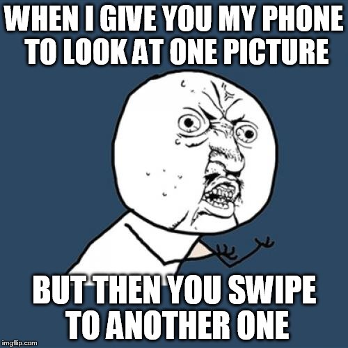 Y U No | WHEN I GIVE YOU MY PHONE TO LOOK AT ONE PICTURE; BUT THEN YOU SWIPE TO ANOTHER ONE | image tagged in memes,y u no | made w/ Imgflip meme maker