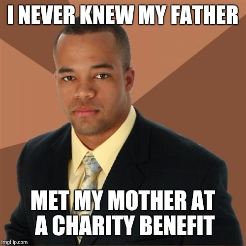 Successful Black Man Meme | I NEVER KNEW MY FATHER; MET MY MOTHER AT A CHARITY BENEFIT | image tagged in memes,successful black man | made w/ Imgflip meme maker