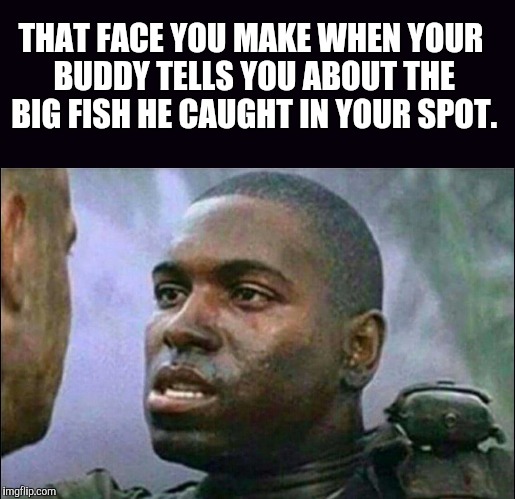 THAT FACE YOU MAKE WHEN YOUR BUDDY TELLS YOU ABOUT THE BIG FISH HE CAUGHT IN YOUR SPOT. | image tagged in fishing | made w/ Imgflip meme maker
