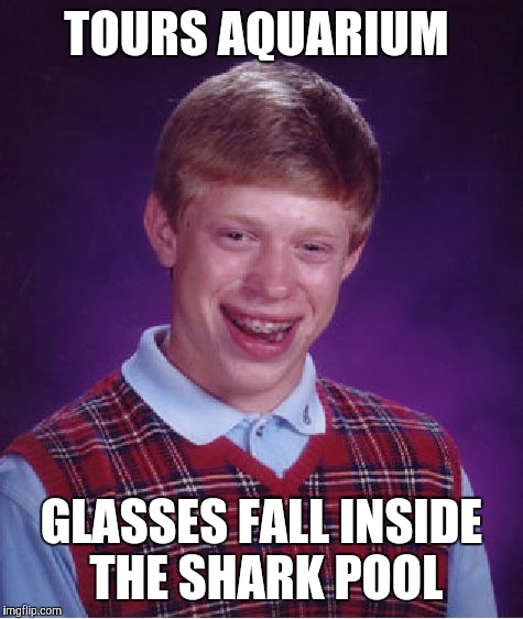 Bad Luck Brian Meme | TOURS AQUARIUM; GLASSES FALL INSIDE THE SHARK POOL | image tagged in memes,bad luck brian | made w/ Imgflip meme maker