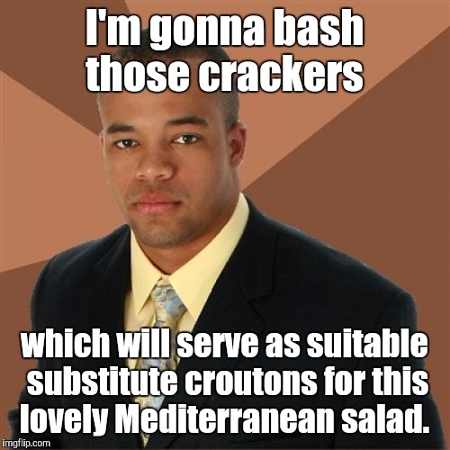 Successful Black Man | I'm gonna bash those crackers; which will serve as suitable substitute croutons for this lovely Mediterranean salad. | image tagged in memes,successful black man | made w/ Imgflip meme maker