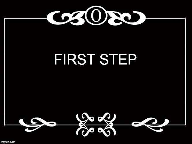 FIRST STEP | made w/ Imgflip meme maker