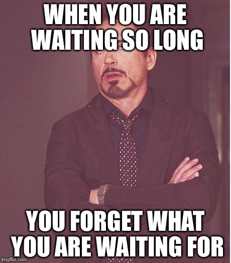 Face You Make Robert Downey Jr Meme | WHEN YOU ARE WAITING
SO LONG; YOU FORGET WHAT YOU ARE WAITING FOR | image tagged in memes,face you make robert downey jr | made w/ Imgflip meme maker