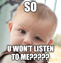 Skeptical Baby | SO; U WON'T LISTEN TO ME????? | image tagged in memes,skeptical baby | made w/ Imgflip meme maker