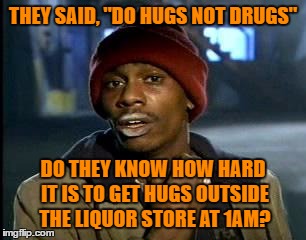 Y'all got any of more of those Hugs? | THEY SAID, "DO HUGS NOT DRUGS"; DO THEY KNOW HOW HARD IT IS TO GET HUGS OUTSIDE THE LIQUOR STORE AT 1AM? | image tagged in memes,yall got any more of | made w/ Imgflip meme maker