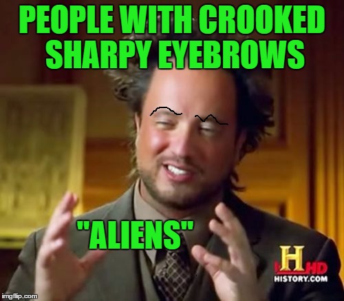 Ancient Aliens Meme | PEOPLE WITH CROOKED SHARPY EYEBROWS; "ALIENS" | image tagged in memes,ancient aliens | made w/ Imgflip meme maker