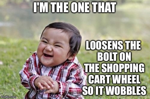 Evil Toddler | LOOSENS THE BOLT ON THE SHOPPING CART WHEEL SO IT WOBBLES; I'M THE ONE THAT | image tagged in memes,evil toddler | made w/ Imgflip meme maker