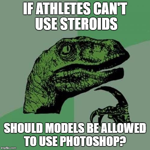Philosoraptor | IF ATHLETES CAN'T USE STEROIDS; SHOULD MODELS BE ALLOWED TO USE PHOTOSHOP? | image tagged in memes,philosoraptor,steroids,photoshop,models | made w/ Imgflip meme maker