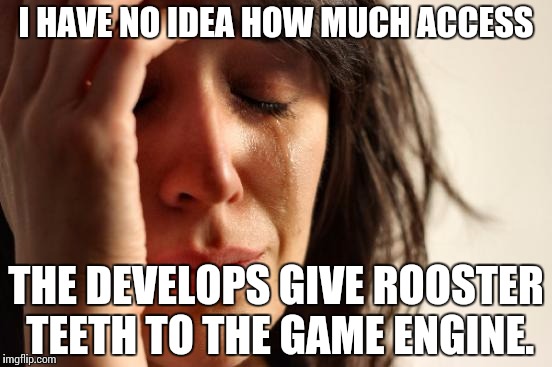 First World Problems Meme | I HAVE NO IDEA HOW MUCH ACCESS; THE DEVELOPS GIVE ROOSTER TEETH TO THE GAME ENGINE. | image tagged in memes,first world problems | made w/ Imgflip meme maker