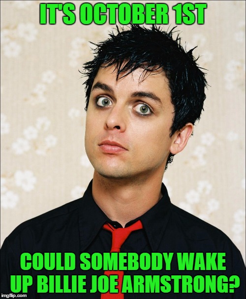 This meme may make an appearance next October 1st... :) |  IT'S OCTOBER 1ST; COULD SOMEBODY WAKE UP BILLIE JOE ARMSTRONG? | image tagged in shocked billy joe,memes,green day,billie joe armstrong,music,wake me up when september ends | made w/ Imgflip meme maker