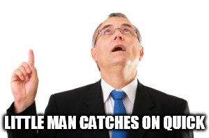 Man Pointing Up | LITTLE MAN CATCHES ON QUICK | image tagged in man pointing up | made w/ Imgflip meme maker
