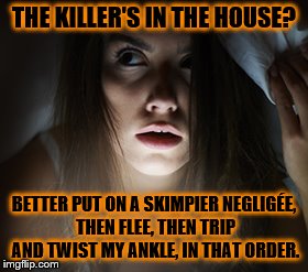 Sensible Plan Horror Babe | THE KILLER'S IN THE HOUSE? BETTER PUT ON A SKIMPIER NEGLIGÉE, THEN FLEE, THEN TRIP AND TWIST MY ANKLE, IN THAT ORDER. | image tagged in memes,horror,babe | made w/ Imgflip meme maker