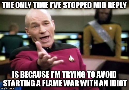 Picard Wtf Meme | THE ONLY TIME I'VE STOPPED MID REPLY IS BECAUSE I'M TRYING TO AVOID STARTING A FLAME WAR WITH AN IDIOT | image tagged in memes,picard wtf | made w/ Imgflip meme maker