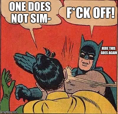 Batman Slapping Robin Meme |  ONE DOES NOT SIM-; F*CK OFF! HERE THIS GOES AGAIN | image tagged in memes,batman slapping robin | made w/ Imgflip meme maker