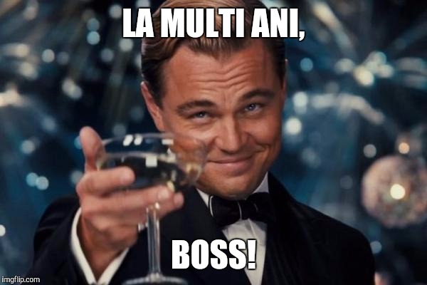 Leonardo Dicaprio Cheers Meme | LA MULTI ANI, BOSS! | image tagged in memes,leonardo dicaprio cheers | made w/ Imgflip meme maker