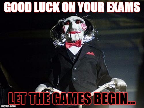 Jigsaw | GOOD LUCK ON YOUR EXAMS; LET THE GAMES BEGIN... | image tagged in jigsaw | made w/ Imgflip meme maker
