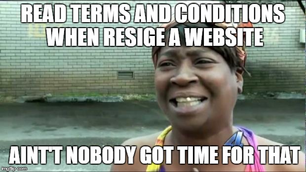 Ain't nobody got time for that. | READ TERMS AND CONDITIONS WHEN RESIGE A WEBSITE; AINT'T NOBODY GOT TIME FOR THAT | image tagged in ain't nobody got time for that | made w/ Imgflip meme maker
