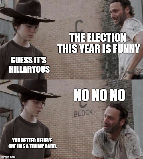 Rick and Carl | THE ELECTION THIS YEAR IS FUNNY; GUESS IT'S HILLARYOUS; NO NO NO; YOU BETTER BELIEVE ONE HAS A TRUMP CARD. | image tagged in memes,rick and carl | made w/ Imgflip meme maker