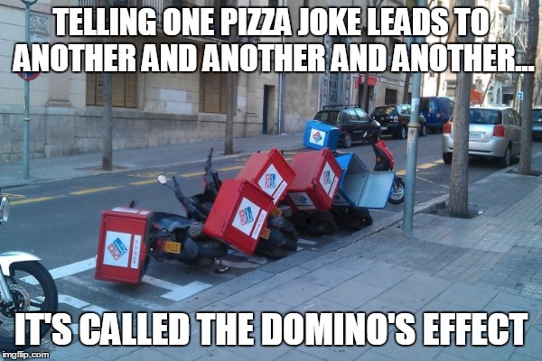 TELLING ONE PIZZA JOKE LEADS TO ANOTHER AND ANOTHER AND ANOTHER... IT'S CALLED THE DOMINO'S EFFECT | made w/ Imgflip meme maker