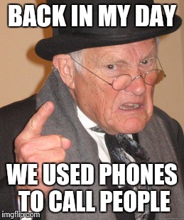 Back In My Day | BACK IN MY DAY; WE USED PHONES TO CALL PEOPLE | image tagged in memes,back in my day | made w/ Imgflip meme maker