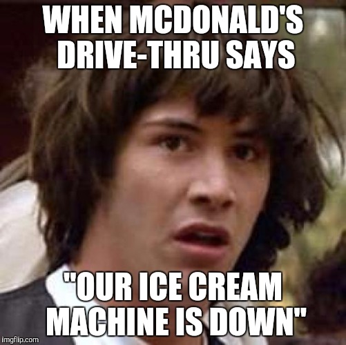 Conspiracy Keanu Meme | WHEN MCDONALD'S DRIVE-THRU SAYS; "OUR ICE CREAM MACHINE IS DOWN" | image tagged in memes,conspiracy keanu | made w/ Imgflip meme maker