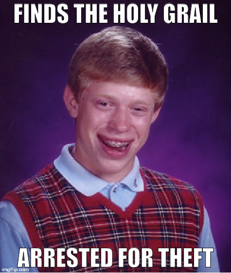 Bad Luck Brian | FINDS THE HOLY GRAIL; ARRESTED FOR THEFT | image tagged in memes,bad luck brian | made w/ Imgflip meme maker