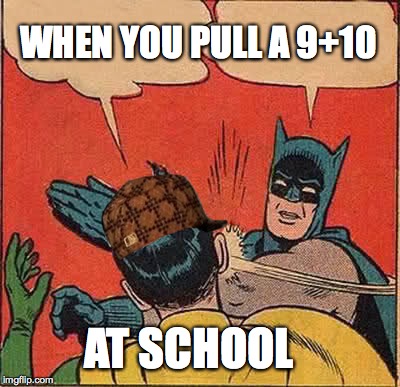 Batman Slapping Robin | WHEN YOU PULL A 9+10; AT SCHOOL | image tagged in memes,batman slapping robin,scumbag | made w/ Imgflip meme maker