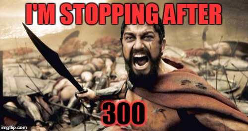 Sparta Leonidas Meme | I'M STOPPING AFTER 300 | image tagged in memes,sparta leonidas | made w/ Imgflip meme maker