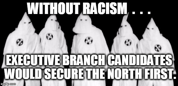 without racism | WITHOUT RACISM  .  .  . EXECUTIVE BRANCH CANDIDATES WOULD SECURE THE NORTH FIRST. | image tagged in kkk,without racism,president 2016,campaign,racism,overt | made w/ Imgflip meme maker