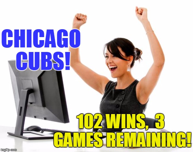 Go,  Cubs! | CHICAGO CUBS! 102 WINS,  3 GAMES REMAINING! | image tagged in wow | made w/ Imgflip meme maker