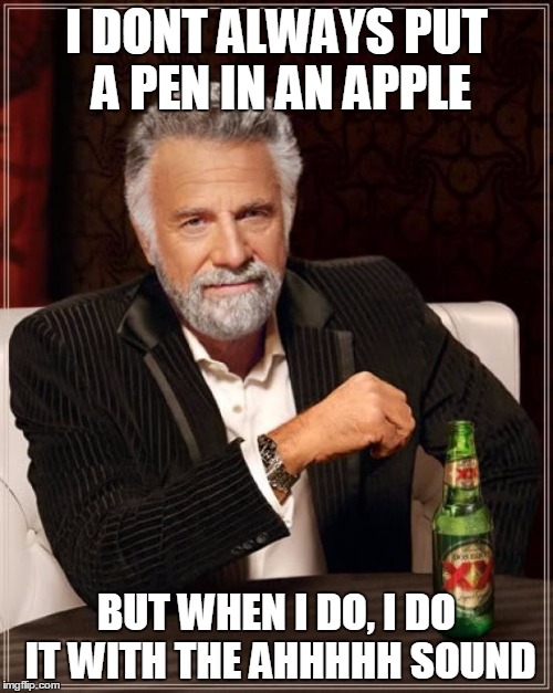 The Most Interesting Man In The World | I DONT ALWAYS PUT A PEN IN AN APPLE; BUT WHEN I DO, I DO IT WITH THE AHHHHH SOUND | image tagged in memes,the most interesting man in the world | made w/ Imgflip meme maker