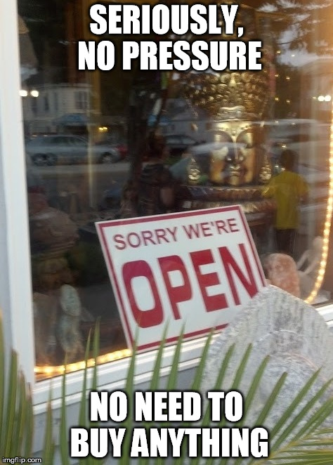 signs | SERIOUSLY, NO PRESSURE; NO NEED TO BUY ANYTHING | image tagged in sorry open | made w/ Imgflip meme maker