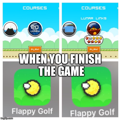 WHEN YOU FINISH THE GAME | image tagged in when you finish the game | made w/ Imgflip meme maker