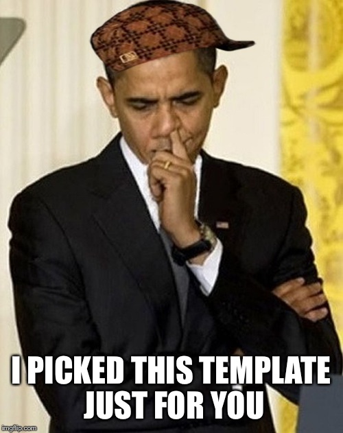 obama picking nose |  I PICKED THIS TEMPLATE JUST FOR YOU | image tagged in obama picking nose,scumbag | made w/ Imgflip meme maker
