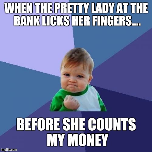 Success Kid Meme | WHEN THE PRETTY LADY AT THE BANK LICKS HER FINGERS.... BEFORE SHE COUNTS MY MONEY | image tagged in memes,success kid | made w/ Imgflip meme maker