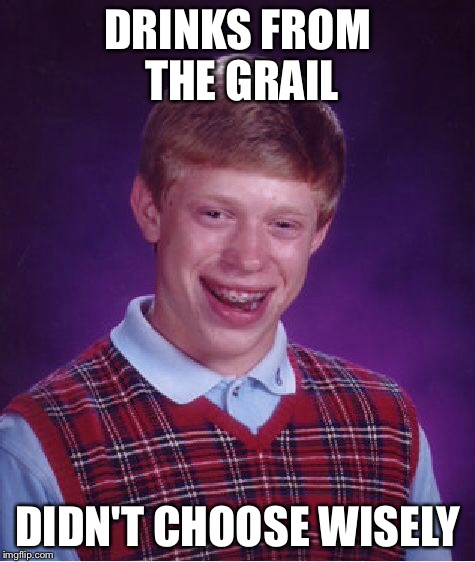 Bad Luck Brian Meme | DRINKS FROM THE GRAIL DIDN'T CHOOSE WISELY | image tagged in memes,bad luck brian | made w/ Imgflip meme maker