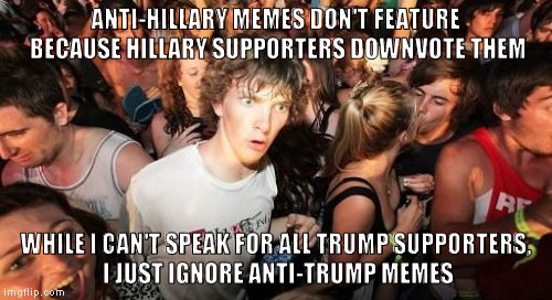 It just came to me... |  ANTI-HILLARY MEMES DON'T FEATURE BECAUSE HILLARY SUPPORTERS DOWNVOTE THEM; WHILE I CAN'T SPEAK FOR ALL TRUMP SUPPORTERS, I JUST IGNORE ANTI-TRUMP MEMES | image tagged in memes,sudden clarity clarence,election 2016,anti-hillary,anti-trump,downvote | made w/ Imgflip meme maker