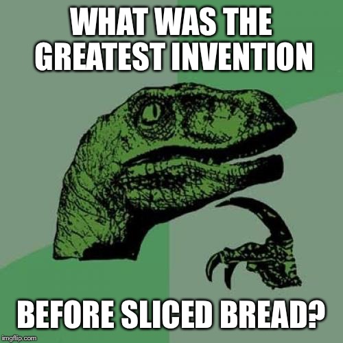 Philosoraptor Meme | WHAT WAS THE GREATEST INVENTION; BEFORE SLICED BREAD? | image tagged in memes,philosoraptor | made w/ Imgflip meme maker