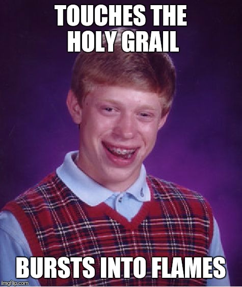 Bad Luck Brian Meme | TOUCHES THE HOLY GRAIL BURSTS INTO FLAMES | image tagged in memes,bad luck brian | made w/ Imgflip meme maker